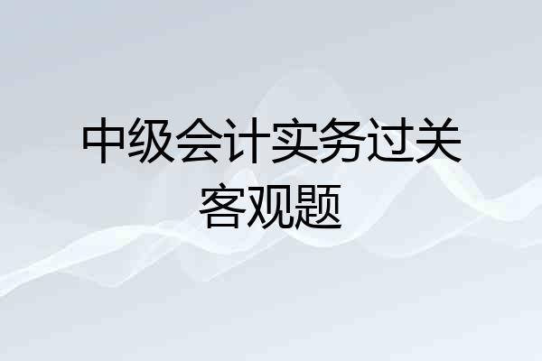 中级会计实务过关客观题