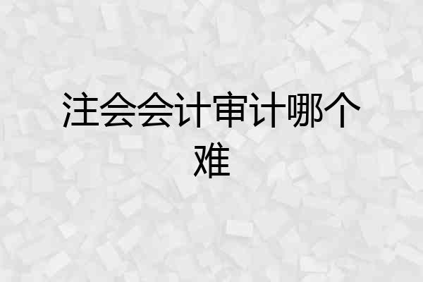注会会计审计哪个难