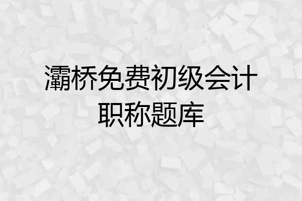 灞桥免费初级会计职称题库