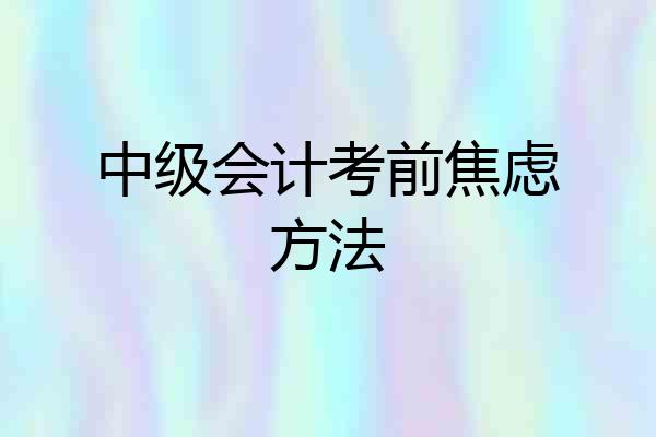 中级会计考前焦虑方法