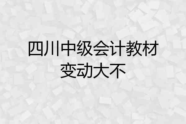 四川中级会计教材变动大不
