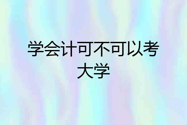 学会计可不可以考大学
