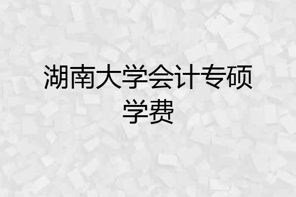 湖南大学会计专硕学费