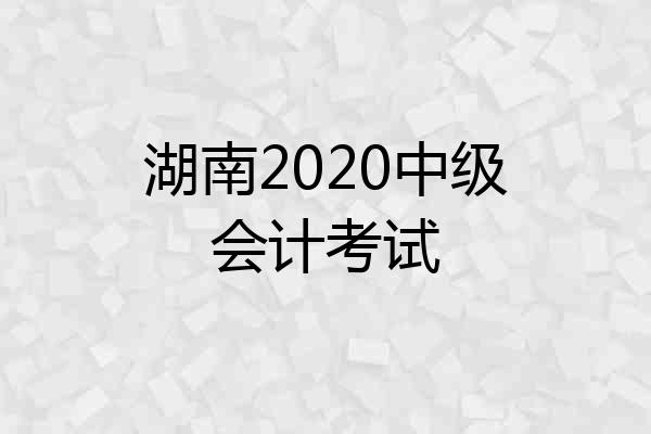 湖南2020中级会计考试