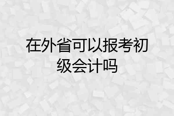 在外省可以报考初级会计吗