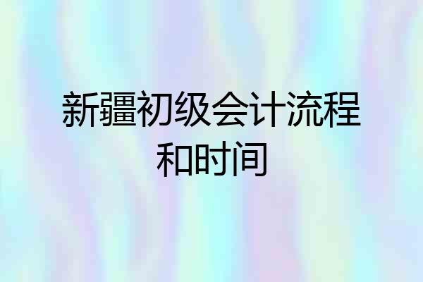 新疆初级会计流程和时间