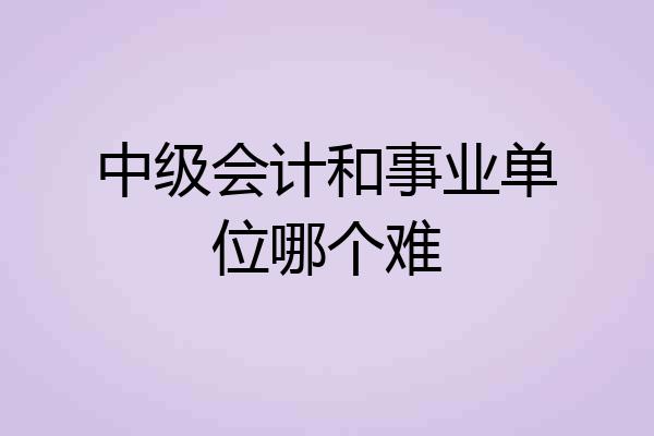 中级会计和事业单位哪个难