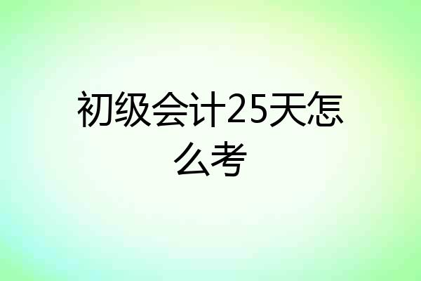 初级会计25天怎么考