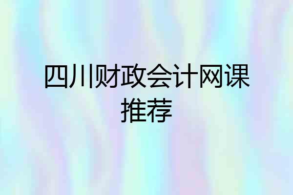 四川财政会计网课推荐