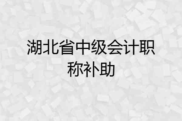 湖北省中级会计职称补助