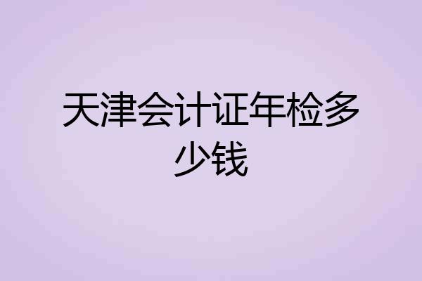 天津会计证年检多少钱