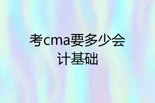 考cma要多少会计基础