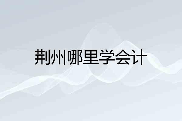 荆州哪里学会计