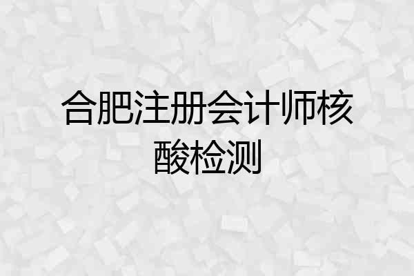 合肥注册会计师核酸检测