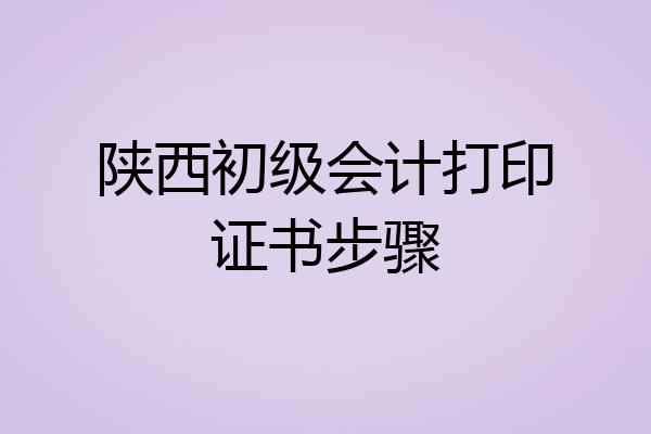 陕西初级会计打印证书步骤