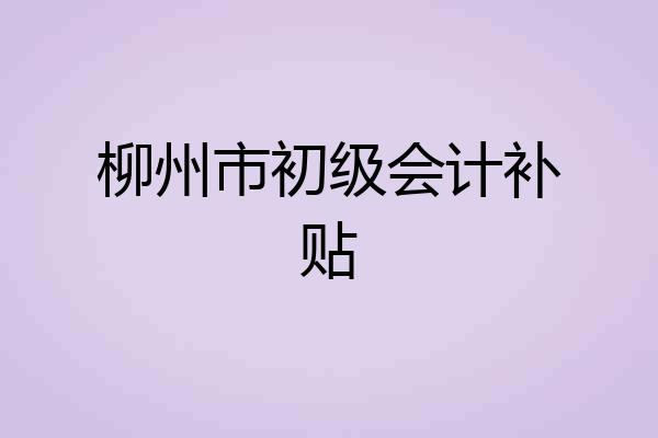 柳州市初级会计补贴
