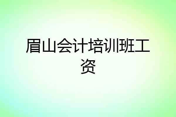 眉山会计培训班工资