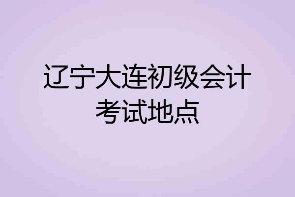辽宁大连初级会计考试地点