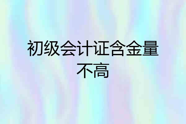 初级会计证含金量不高