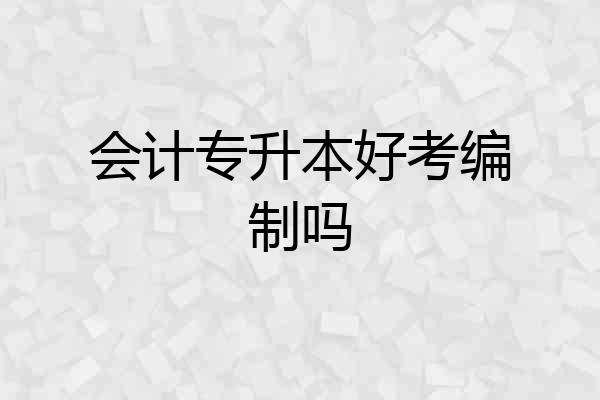 会计专升本好考编制吗