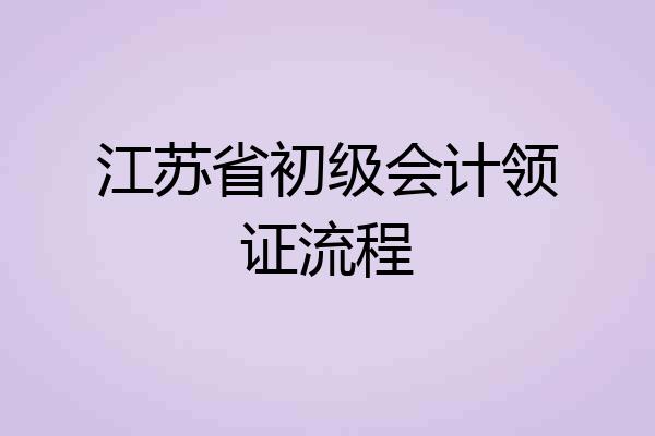 江苏省初级会计领证流程