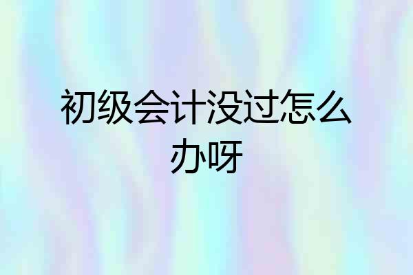 初级会计没过怎么办呀