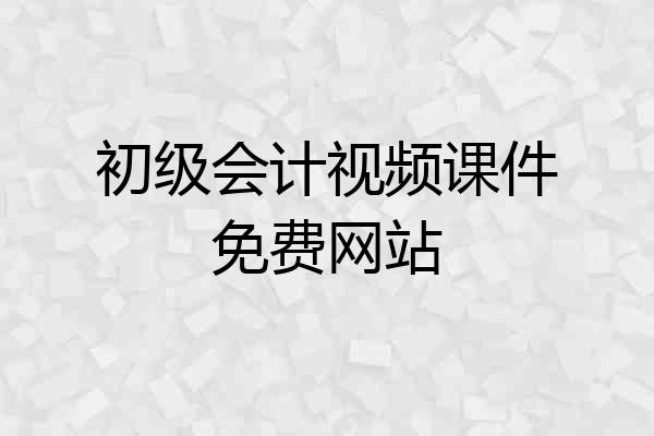 初级会计视频课件免费网站