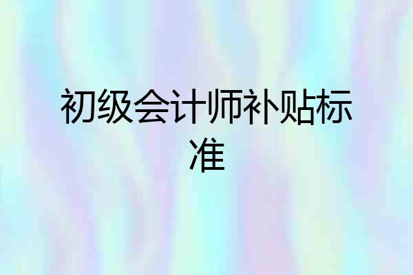初级会计师补贴标准