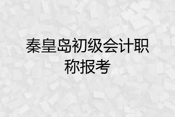 秦皇岛初级会计职称报考