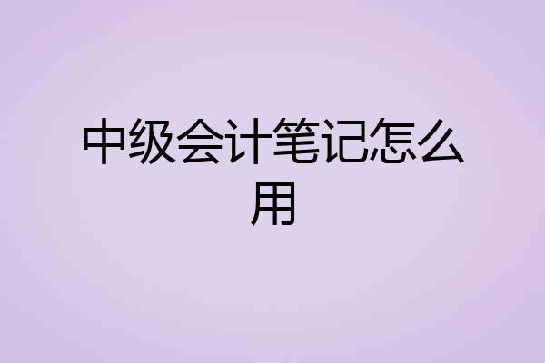 中级会计笔记怎么用