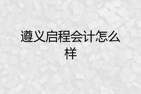 遵义启程会计怎么样