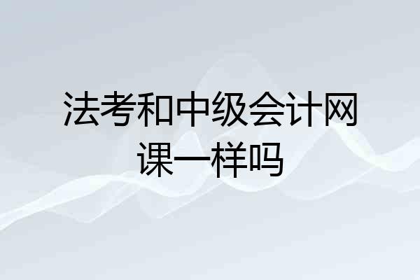 法考和中级会计网课一样吗