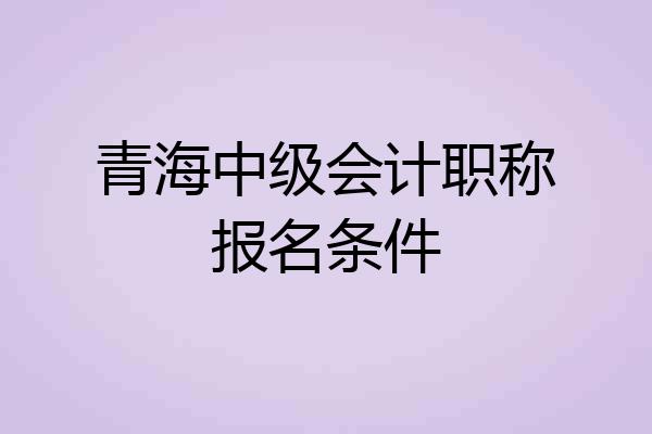 青海中级会计职称报名条件