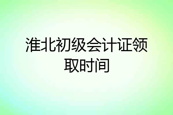 淮北初级会计证领取时间