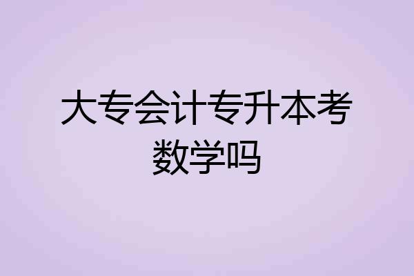 大专会计专升本考数学吗