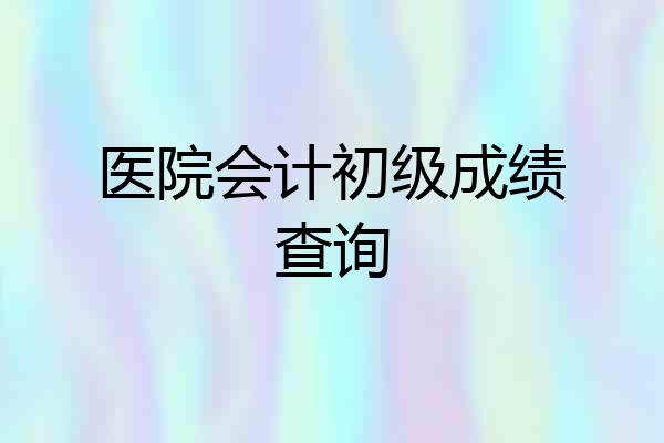 医院会计初级成绩查询