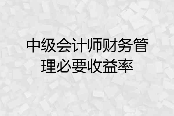 中级会计师财务管理必要收益率