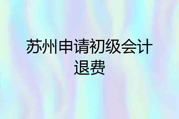 苏州申请初级会计退费