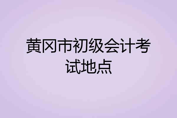 黄冈市初级会计考试地点