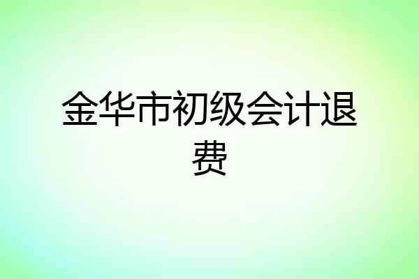 金华市初级会计退费
