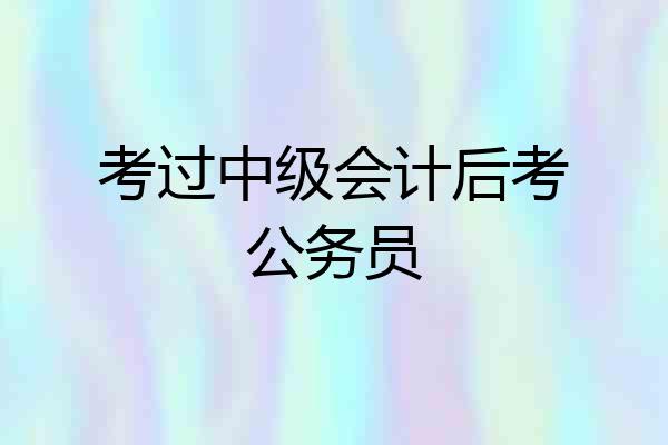 考过中级会计后考公务员