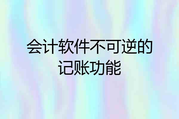 会计软件不可逆的记账功能