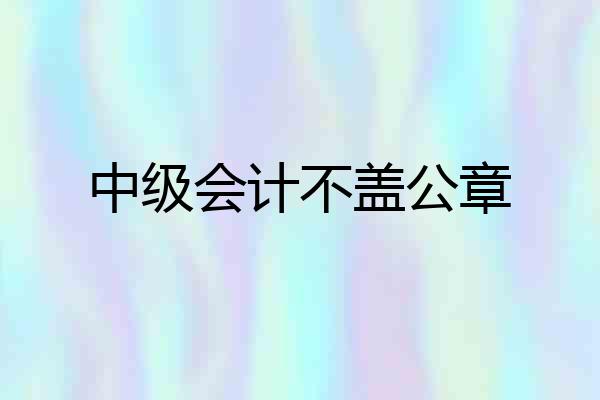 中级会计不盖公章