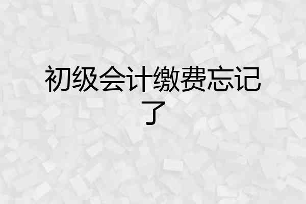初级会计缴费忘记了