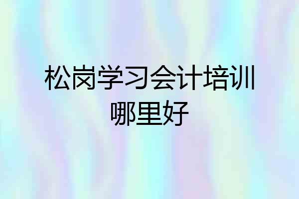 松岗学习会计培训哪里好