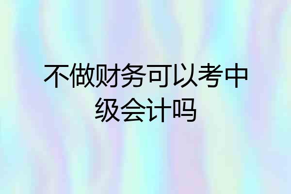 不做财务可以考中级会计吗
