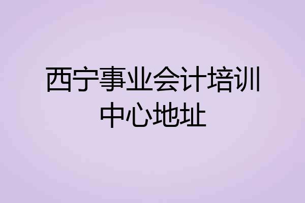 西宁事业会计培训中心地址