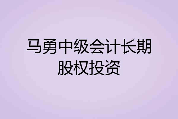 马勇中级会计长期股权投资