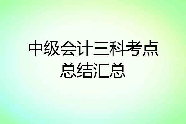 中级会计三科考点总结汇总