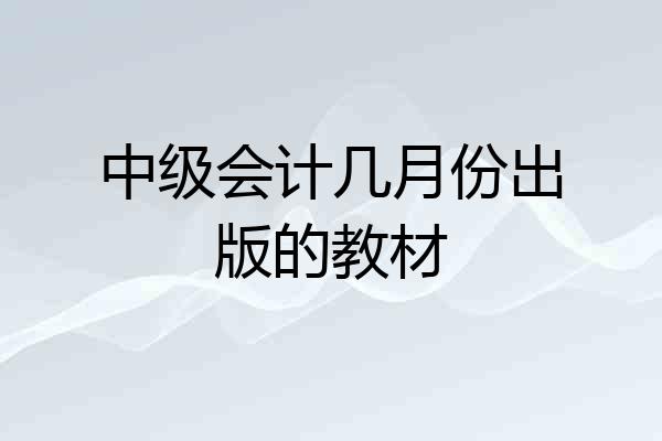 中级会计几月份出版的教材